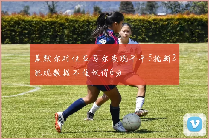 莱默尔对位亚马尔表现平平5抢断2犯规数据不佳仅得6分