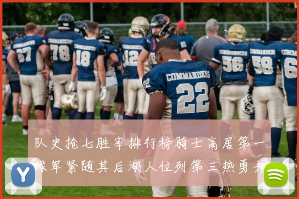 队史抢七胜率排行榜骑士高居第一绿军紧随其后湖人位列第三热勇并列第七