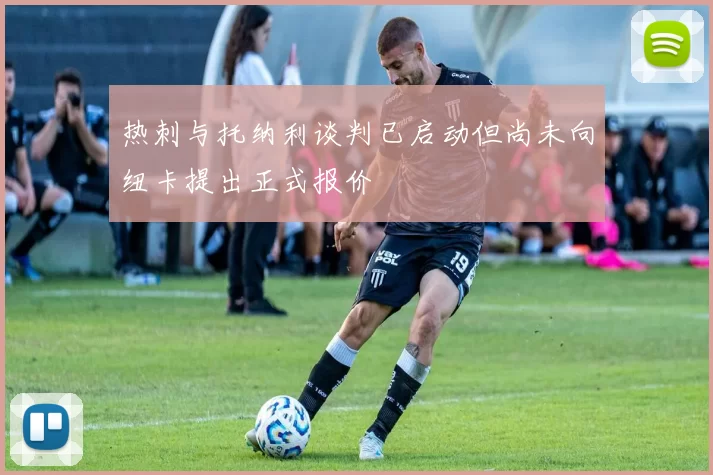 热刺与托纳利谈判已启动但尚未向纽卡提出正式报价