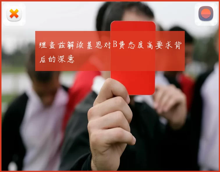 理查兹解读基恩对B费态度高要求背后的深意