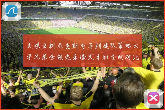 美媒分析尼克斯与马刺建队策略大学兄弟会领先乐透天才组合的对比